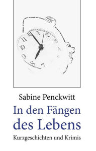 In den Fängen des Lebens: Krimis und Kurzgeschichten