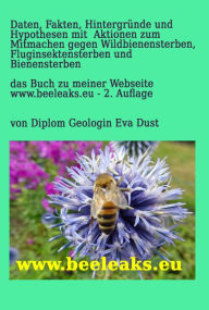 Title: Daten, Fakten, Hintergründe und Hypothesen mit Aktionen zum Mitmachen gegen Wildbienensterben, Fluginsektensterben und Bienensterben: Das Buch zu meiner Webseite www.beeleaks.eu - 2. Auflage, Author: Eva Dust