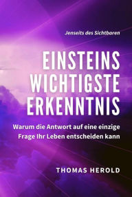 Title: Einsteins Wichtigste Erkenntnis: Warum die Antwort auf eine einzige Frage Ihr Leben entscheiden kann, Author: Thomas Herold