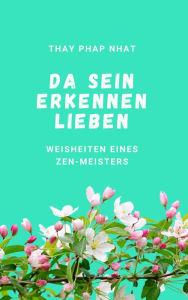 Title: Da sein, Erkennen, Lieben: Weisheiten eines Zen-Meisters, Author: Thay Phap Nhat