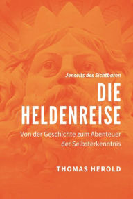 Title: Die Heldenreise: Von der Geschichte zum Abenteuer der Selbsterkenntnis, Author: Thomas Herold