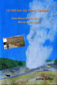 Title: 10.000 km im Truck Camper: Eine Reise durch den Westen der USA, Author: Lothar Seffert