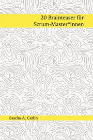 Title: 20 Brainteaser für Scrum-Masterinnen, Author: Sascha A. Carlin