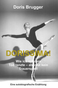 Title: Dorissima!: Wie ich mit dem Tod tanzte - absolut kein Trauerspiel!, Author: Doris Brugger