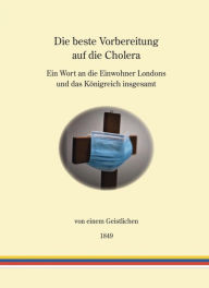 Title: Die beste Vorbereitung auf die Cholera: Ein Wort an die Einwohner Londons und das Königreich insgesamt, Author: ein Geistlicher