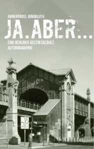 Title: Ja. Aber...: Eine Berliner Ärztin erzählt, Author: Annebärbel Dr. Jungbluth