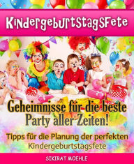 Title: Kindergeburtstagsfete: Geheimnisse der besten Party aller Zeiten, Author: Sikirat Moehle