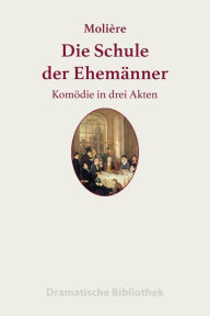 Title: Die Schule der Ehemänner: Lustspiel in drei Akten, Author: Jean-Baptiste Molière