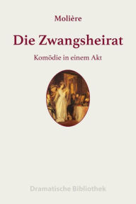 Title: Die Zwangsheirat: Komödie in einem Akt, Author: Jean-Baptiste Molière