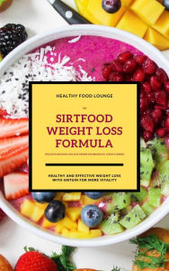 Title: The Sirtfood Weight Loss Formula: Healthy And Effective Weight Loss With Sirtuin For More Vitality (Inclusive Delicious And Easy Recipes For Breakfast, Lunch & Dinner), Author: HEALTHY FOOD LOUNGE