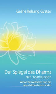 Title: Der Spiegel des Dharma mit Ergänzungen: Wie wir den wirklichen Sinn des menschlichen Lebens finden, Author: Geshe Kelsang Gyatso
