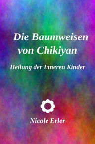 Title: Die Baumweisen von Chikiyan - Heilung der Inneren Kinder, Author: Nicole Erler