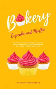 Title: Cupcake And Muffin Bakery: 100 Delicious Cupcakes And Muffins Recipes From Savory, Vegetarian To Vegan In One Cookbook, Author: HEALTHY FOOD LOUNGE
