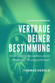 Title: Vertraue Deiner Bestimmung - Ist die Angst nichts anderes als ein Wegweiser für unser Schicksal?, Author: Thomas Herold