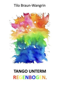 Title: Tango unterm Regenbogen, Author: Tilo Braun-Wangrin