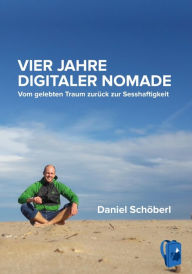 Title: Vier Jahre digitaler Nomade: Vom gelebten Traum zurück zur Sesshaftigkeit, Author: Daniel Schöberl