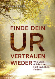 Title: Finde Dein Urvertrauen wieder: Wie Du in 6 Schritten Halt im Leben findest, Author: Cosima Sieger