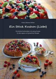 Title: Ein Stück Kuchen (Liebe): 50 einfache Kuchenideen mit wenig Zutaten & viele vegane und glutenfreie Rezepte, Author: Chiara Johanna Strüber