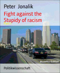 Title: Fight against the stupidity of racism: Kampf gegen Rassismus in jeder art, Author: Peter Jonalik