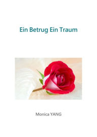 Title: Ein Betrug Ein Traum: Was war die Wahrheit?, Author: Monica YANG