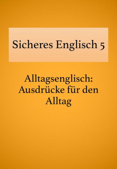 Sicheres Englisch 5: Alltagsenglisch: Ausdrücke für den Alltag