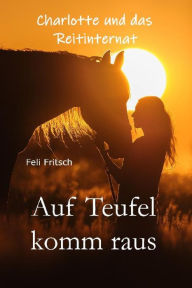 Title: Charlotte und das Reitinternat - Auf Teufel komm raus, Author: Feli Fritsch