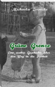 Title: Grüne Grenze - Eine wahre Geschichte auf dem Weg in die Freiheit ., Author: Michaela Zernicke