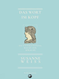 Title: Das Wort im Kopf: Die unterschätzte Macht der Sprache, Author: Susanne Weiss