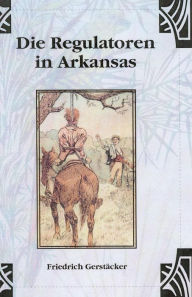 Title: Die Regulatoren in Arkansas, Author: Friedrich Gerstäcker