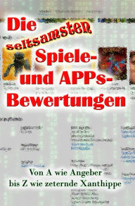 Title: Die seltsamsten Spiele- und APPs-Bewertungen: Von A wie Angeber bis Z wie zeternde Xanthippe, Author: Achim Klies