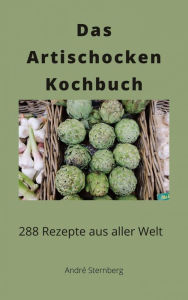 Title: Das Artischocken Kochbuch: 292 Rezepte aus aller Welt, Author: André Sternberg