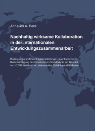 Title: Nachhaltig wirksame Kollaboration in der internationalen Entwicklungszusammenarbeit: Bedingungen und Handlungsempfehlungen unter besonderer Berücksichtigung des Einsatzes von Social Media am Beispiel von ICT4D-Initiativen in Lateinamerika, Ostafrika und S, Author: Annalies A. Beck