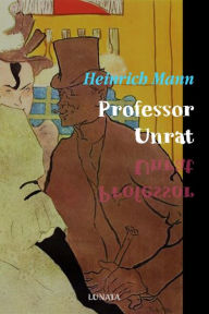 Title: Professor Unrat: oder Das Ende eines Tyrannen, Author: Heinrich Mann