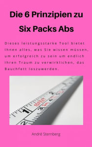 Title: Die 6 Prinzipien zu Six Pack Abs: Dieses leistungsstarke Tool bietet Ihnen alles, was Sie wissen müssen, um erfolgreich zu sein, um endlich Ihren Traum zu verwirklichen, das Bauchfett loszuwerden, Author: Andre Sternberg