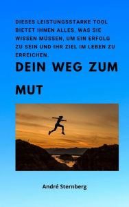 Title: Dein Weg zum Mut: Dieses leistungsstarke Buch bietet Ihnen alles, was Sie wissen müssen, um ein Erfolg zu sein und Ihr Ziel im Leben zu erreichen., Author: Andre Sternberg