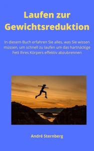 Title: Laufen zur Gewichtsreduktion: In diesem Buch erfahren Sie alles, was Sie wissen müssen, um schnell zu laufen um das hartnäckige Fett Ihres Körpers effektiv abzubrennen, Author: Andre Sternberg