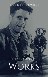 Title: The Complete Works: Complete Editions: Animal Farm, Nineteen Eighty-Four, Homage to Catalonia, ..., Author: George Orwell