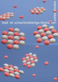 Title: Stell dir schachbrettartige Atome vor: Ein Atom-Bilderbuch, Author: Helmut Albert