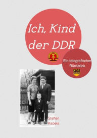 Title: Ich, Kind der DDR: Mein fotografischer Rückblick, Author: Steffen Kabela