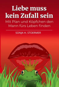 Title: Liebe muss kein Zufall sein: Mit Plan und Köpfchen den Mann fürs Leben finden, Author: Sonja Stoermer