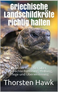 Title: Griechische Landschildkröte richtig halten: Haustier Ratgeber über artgerechte Fütterung, Haltung, Pflege und Überwinterung, Author: Thorsten Hawk