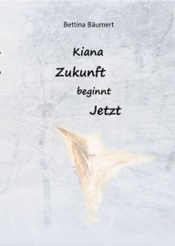 Title: Kiana - Zukunft beginnt jetzt, Author: Bettina Bäumert