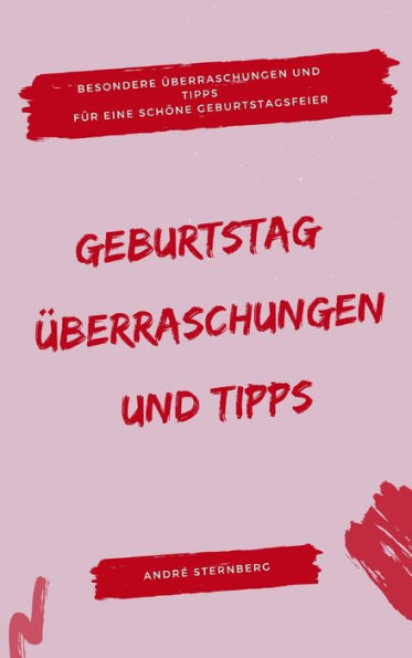 Geburtstag: Überraschungen und Tipps: Besondere Überraschungen und Tipps für eine schöne Geburtstagsfeier