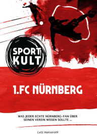 Title: 1. FC Nürnberg - Fußballkult: Was jeder echte Nürnberg-Fan über seinen Verein wissen sollte., Author: Lutz Hanseroth