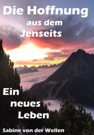 Title: Die Hoffnung aus dem Jenseits: Teil 2 Ein neues Leben, Author: Sabine von der Wellen