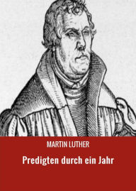 Title: Predigten durch ein Jahr, Author: MARTIN LUTHER