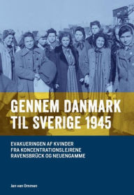 Title: Gennem Danmark til Sverige 1945: Evakueringen af kvinder fra Koncentrationslejre Ravensbrück og Neuengamme, Author: Jan van Ommen