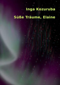 Title: Süße Träume, Elaine: Erster Teil der Elaine-Trilogie, Author: Inga Kozuruba