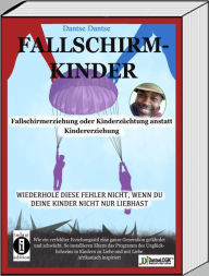 Title: Fallschirmkinder. Fallschirmerziehung oder Kinderzüchtung anstatt Kindererziehung: Wiederhole diese Fehler nicht, wenn du deine Kinder nicht nur liebhast., Author: Dantse Dantse