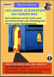 Title: Loslassen: Glückssegen hat kurzen Weg: Seine Weltreise auf der Suche nach dem Glücklichsein nach Krebsdiagnose führte zu einer Wunderheilung, Author: Dantse Dantse